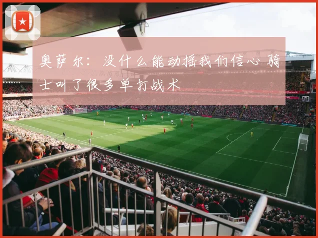 奥萨尔：没什么能动摇我们信心 骑士叫了很多单打战术