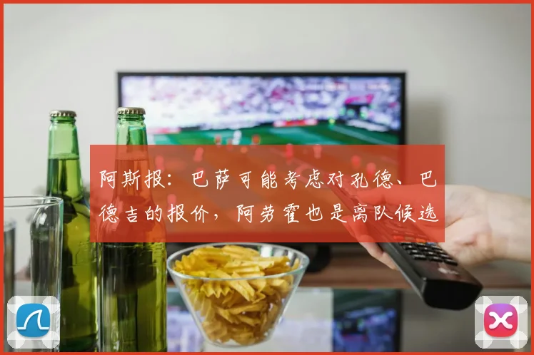 阿斯报：巴萨可能考虑对孔德、巴德吉的报价，阿劳霍也是离队候选